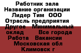 Работник зала › Название организации ­ Лидер Тим, ООО › Отрасль предприятия ­ Другое › Минимальный оклад ­ 1 - Все города Работа » Вакансии   . Московская обл.,Климовск г.